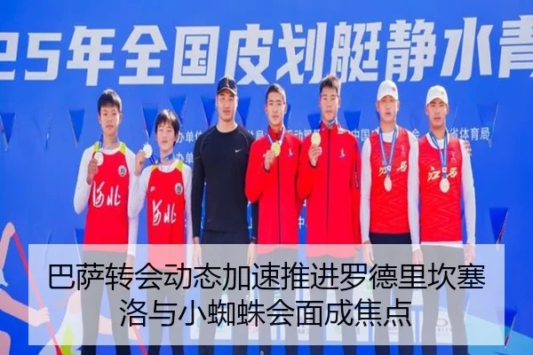 巴萨转会动态加速推进罗德里坎塞洛与小蜘蛛会面成焦点