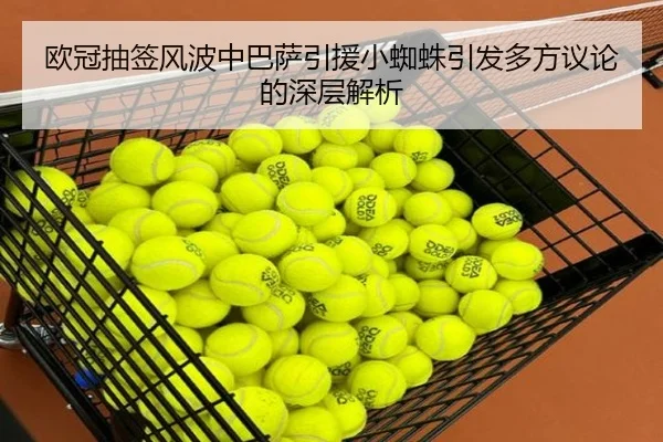 欧冠抽签风波中巴萨引援小蜘蛛引发多方议论的深层解析